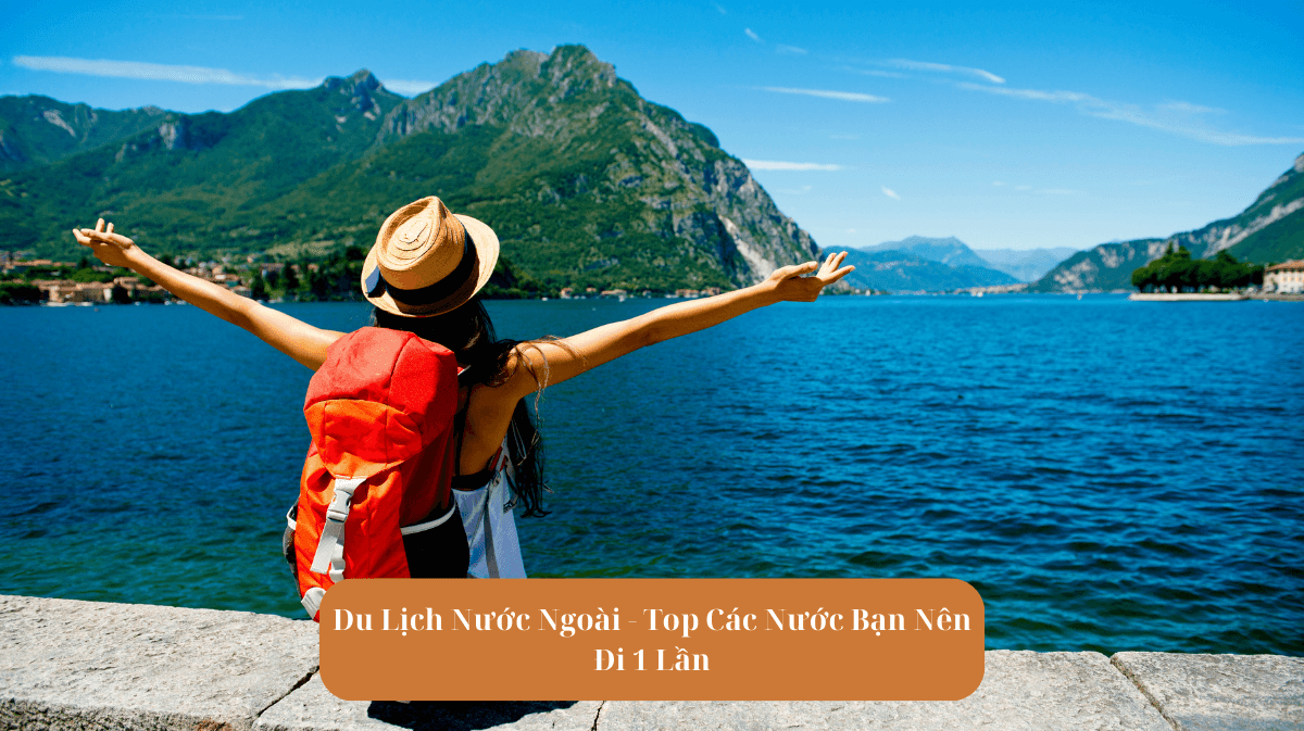 Du Lịch Nước Ngoài - Top Các Nước Bạn Nên Đi 1 Lần